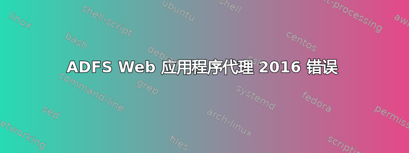 ADFS Web 应用程序代理 2016 错误