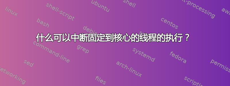 什么可以中断固定到核心的线程的执行？