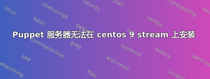 Puppet 服务器无法在 centos 9 stream 上安装