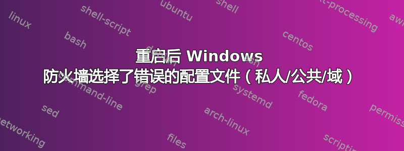 重启后 Windows 防火墙选择了错误的配置文件（私人/公共/域）