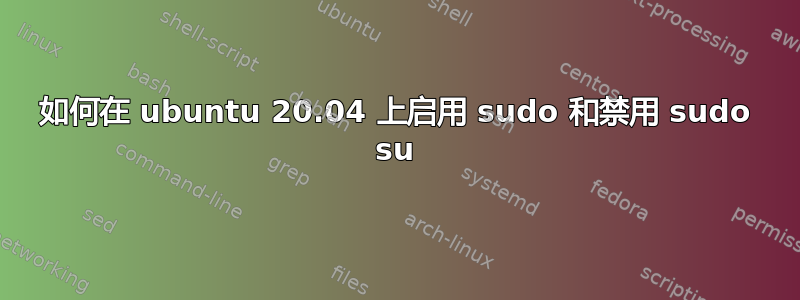 如何在 ubuntu 20.04 上启用 sudo 和禁用 sudo su