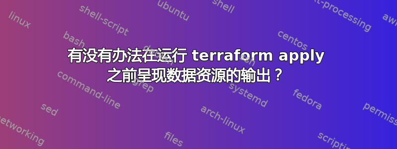 有没有办法在运行 terraform apply 之前呈现数据资源的输出？