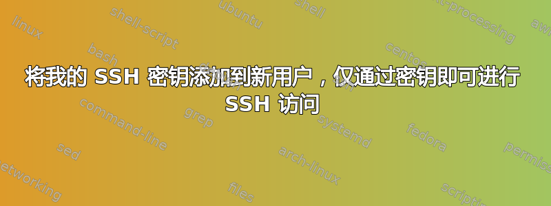 将我的 SSH 密钥添加到新用户，仅通过密钥即可进行 SSH 访问