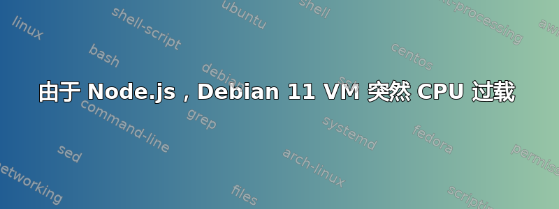 由于 Node.js，Debian 11 VM 突然 CPU 过载