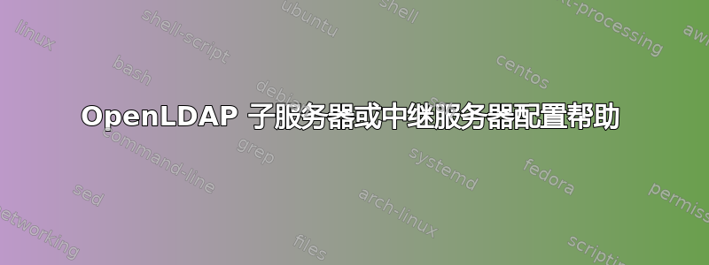 OpenLDAP 子服务器或中继服务器配置帮助