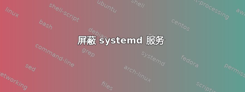 屏蔽 systemd 服务