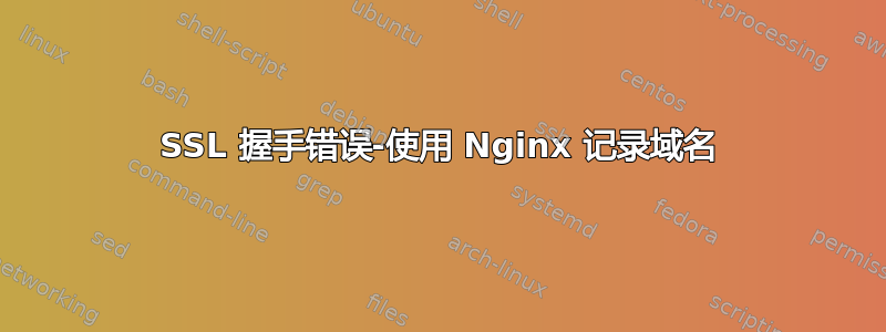 SSL 握手错误-使用 Nginx 记录域名