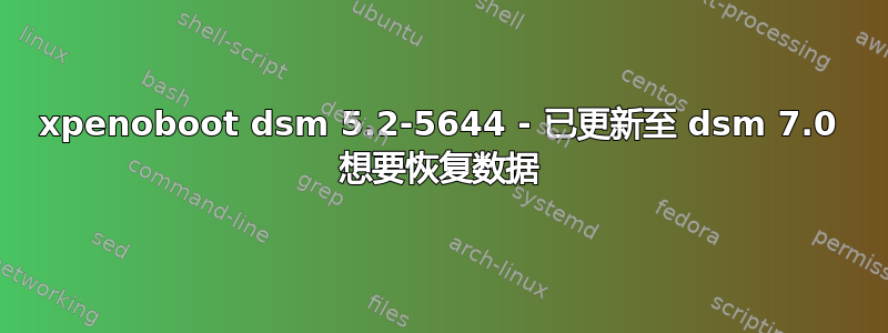 xpenoboot dsm 5.2-5644 - 已更新至 dsm 7.0 想要恢复数据