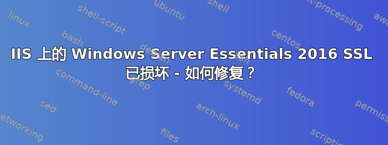 IIS 上的 Windows Server Essentials 2016 SSL 已损坏 - 如何修复？