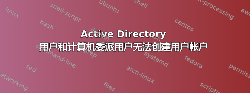 Active Directory 用户和计算机委派用户无法创建用户帐户