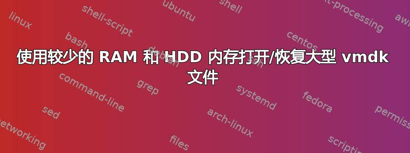 使用较少的 RAM 和 HDD 内存打开/恢复大型 vmdk 文件