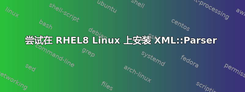 尝试在 RHEL8 Linux 上安装 XML::Parser