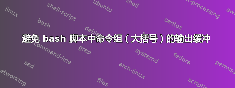 避免 bash 脚本中命令组（大括号）的输出缓冲