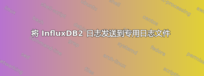 将 InfluxDB2 日志发送到专用日志文件