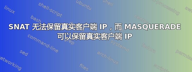 SNAT 无法保留真实客户端 IP，而 MASQUERADE 可以保留真实客户端 IP