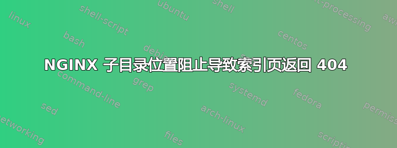 NGINX 子目录位置阻止导致索引页返回 404