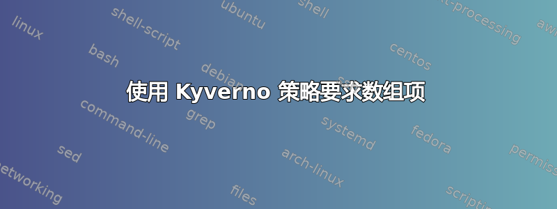 使用 Kyverno 策略要求数组项