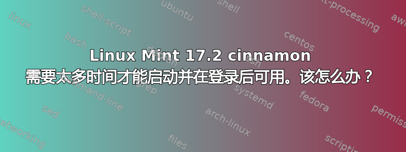 Linux Mint 17.2 cinnamon 需要太多时间才能启动并在登录后可用。该怎么办？