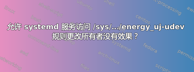 允许 systemd 服务访问 /sys/…/energy_uj-udev 规则更改所有者没有效果？