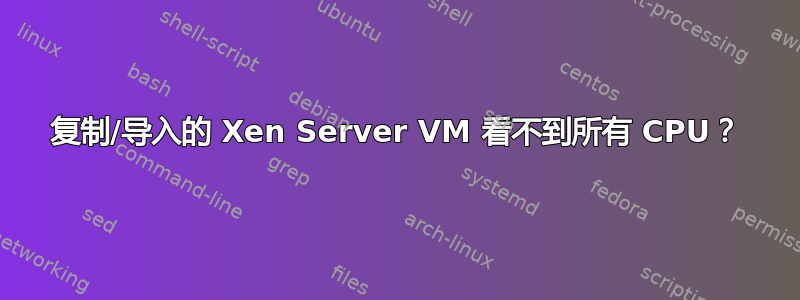 复制/导入的 Xen Server VM 看不到所有 CPU？