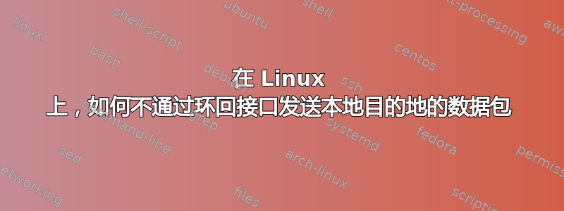 在 Linux 上，如何不通过环回接口发送本地目的地的数据包