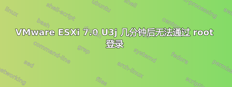 VMware ESXi 7.0 U3j 几分钟后无法通过 root 登录