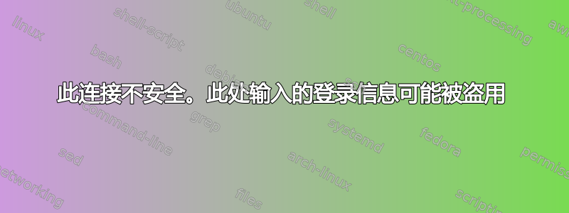 此连接不安全。此处输入的登录信息可能被盗用