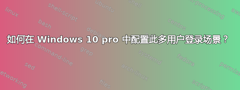 如何在 Windows 10 pro 中配置此多用户登录场景？