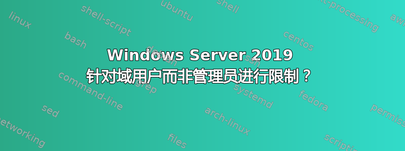 Windows Server 2019 针对域用户而非管理员进行限制？