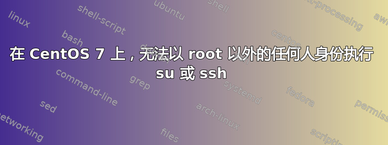 在 CentOS 7 上，无法以 root 以外的任何人身份执行 su 或 ssh