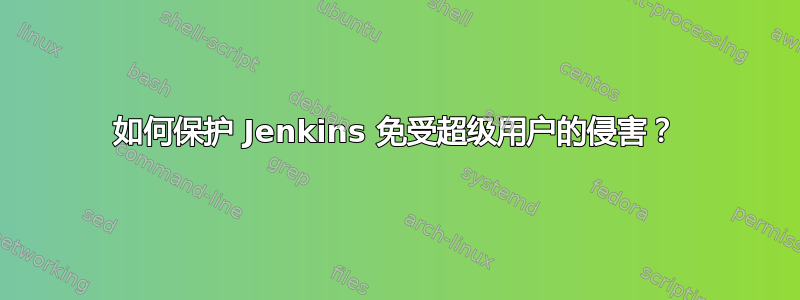 如何保护 Jenkins 免受超级用户的侵害？