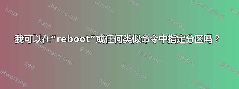 我可以在“rebo​​ot”或任何类似命令中指定分区吗？