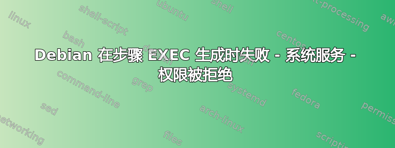 Debian 在步骤 EXEC 生成时失败 - 系统服务 - 权限被拒绝