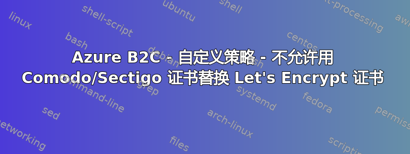 Azure B2C - 自定义策略 - 不允许用 Comodo/Sectigo 证书替换 Let's Encrypt 证书