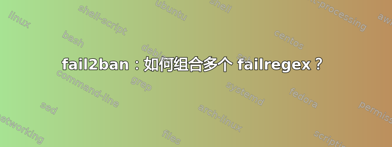 fail2ban：如何组合多个 failregex？