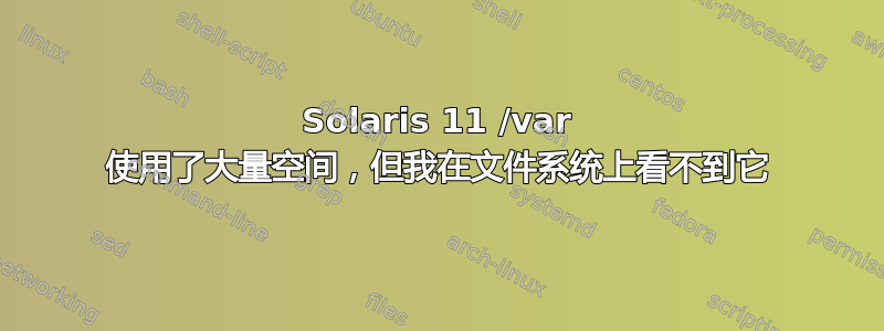 Solaris 11 /var 使用了大量空间，但我在文件系统上看不到它