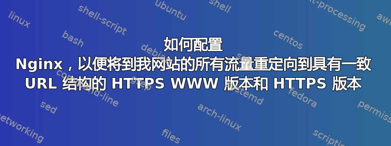 如何配置 Nginx，以便将到我网站的所有流量重定向到具有一致 URL 结构的 HTTPS WWW 版本和 HTTPS 版本