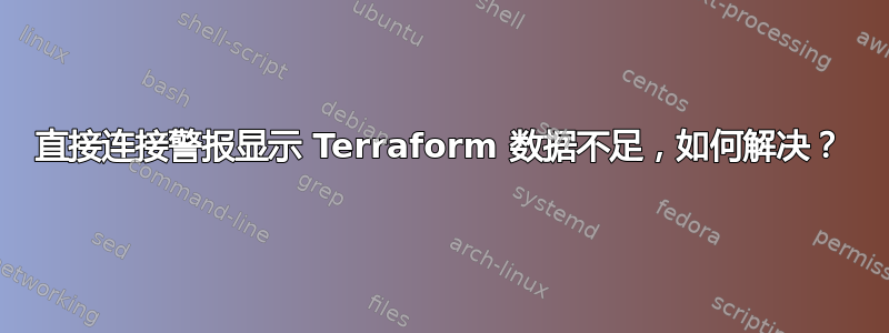 直接连接警报显示 Terraform 数据不足，如何解决？
