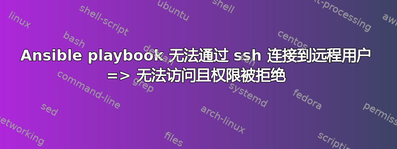 Ansible playbook 无法通过 ssh 连接到远程用户 => 无法访问且权限被拒绝