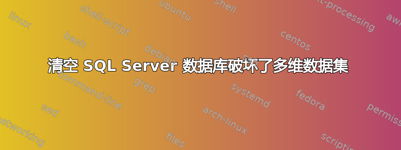 清空 SQL Server 数据库破坏了多维数据集