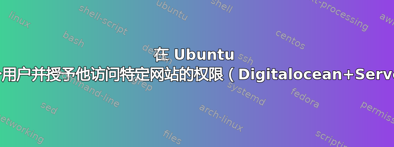 在 Ubuntu 中创建一个用户并授予他访问特定网站的权限（Digitalocean+Serverpilot）