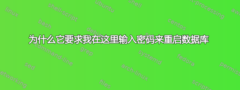 为什么它要求我在这里输入密码来重启数据库