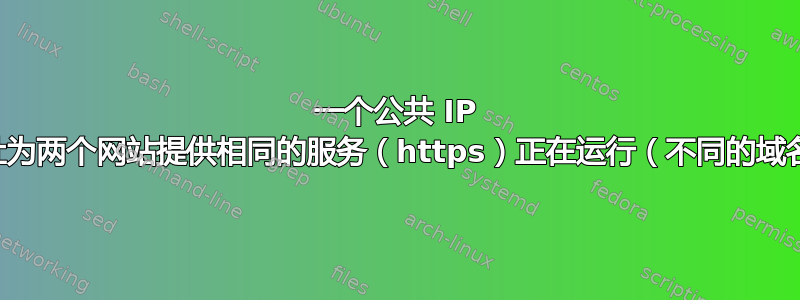 一个公共 IP 地址为两个网站提供相同的服务（https）正在运行（不同的域名）