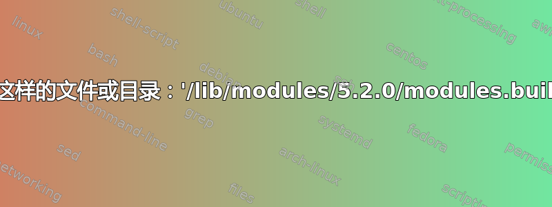 没有这样的文件或目录：'/lib/modules/5.2.0/modules.builtin'