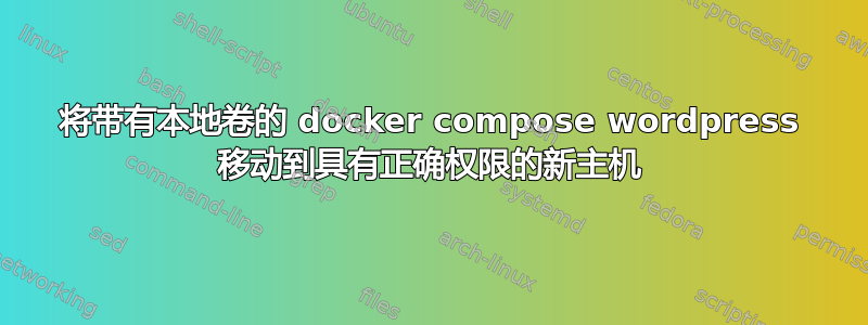 将带有本地卷的 docker compose wordpress 移动到具有正确权限的新主机