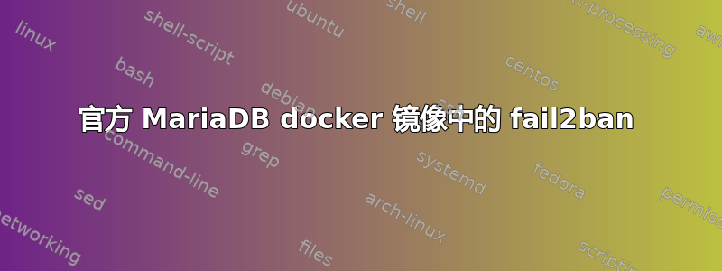 官方 MariaDB docker 镜像中的 fail2ban