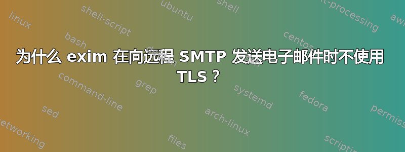 为什么 exim 在向远程 SMTP 发送电子邮件时不使用 TLS？