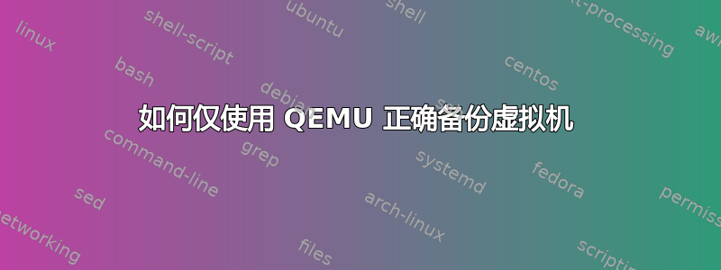 如何仅使用 QEMU 正确备份虚拟机