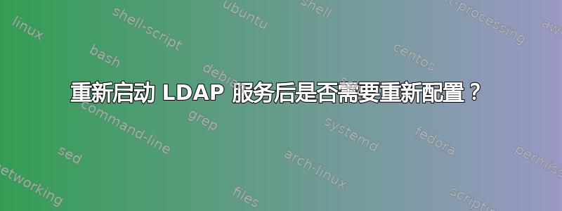 重新启动 LDAP 服务后是否需要重新配置？