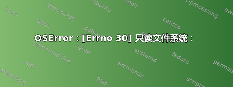 OSError：[Errno 30] 只读文件系统：